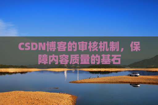CSDN博客的审核机制，保障内容质量的基石